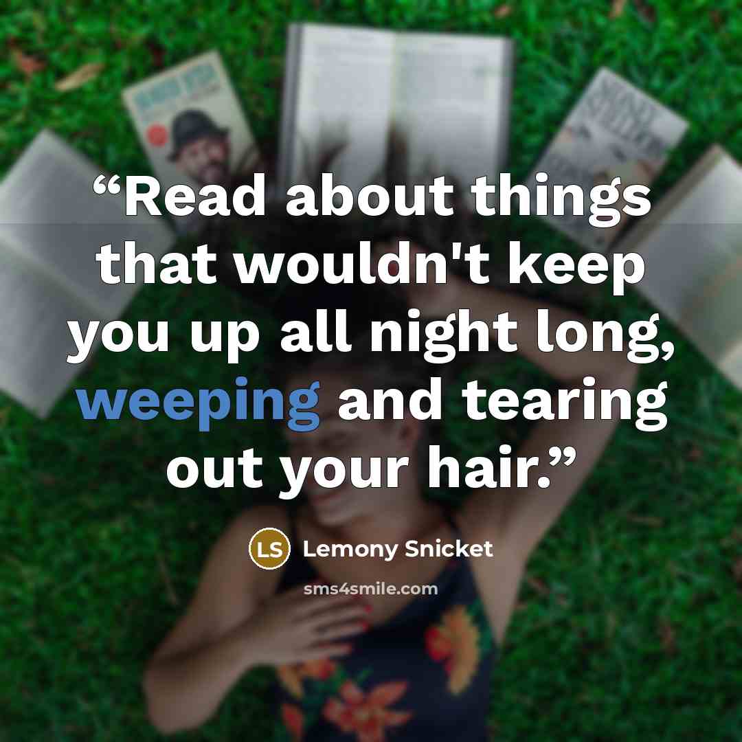 “Read about things that wouldn't keep you up all night long, weeping and tearing out your hair.” quote by Lemony Snicket