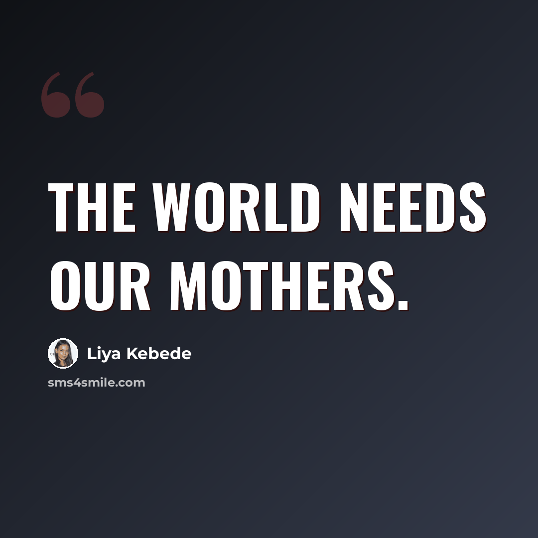 “The world needs our mothers.” quote by Liya Kebede