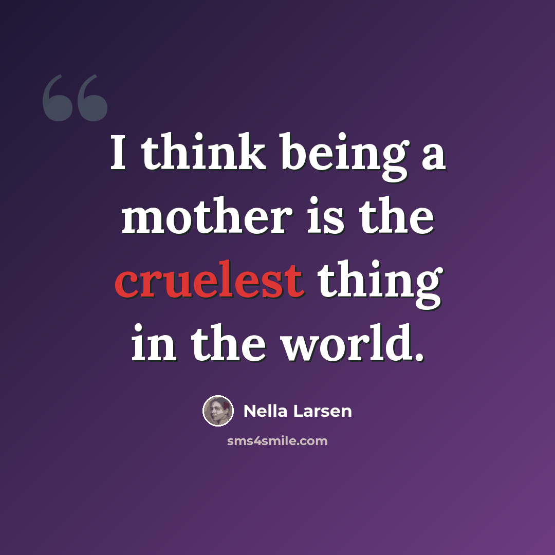 “I think being a mother is the cruelest thing in the world.” quote by Nella Larsen