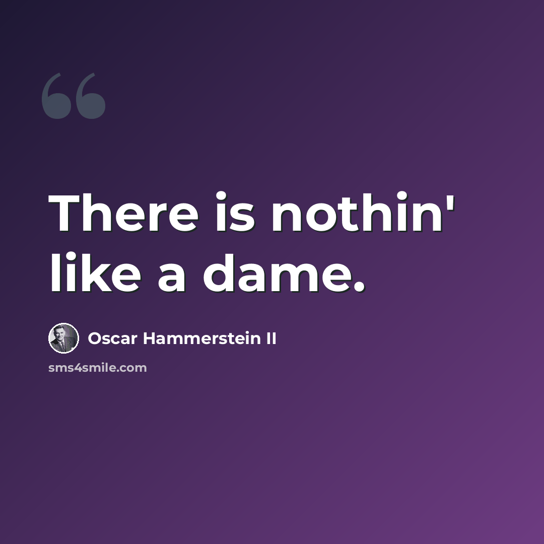 “There is nothin' like a dame.” quote by Oscar Hammerstein II