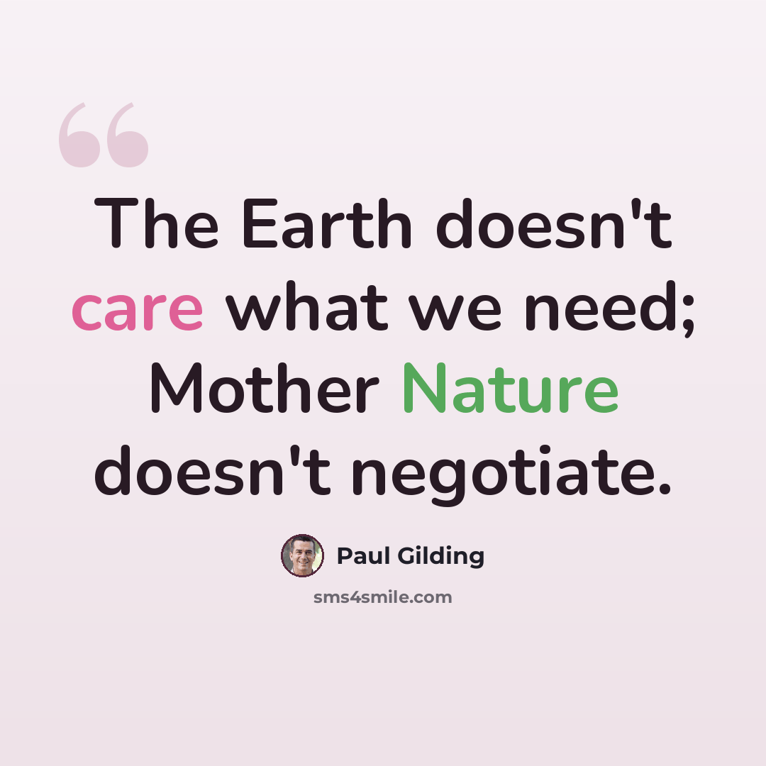 “The Earth doesn't care what we need; Mother Nature doesn't negotiate.” quote by Paul Gilding