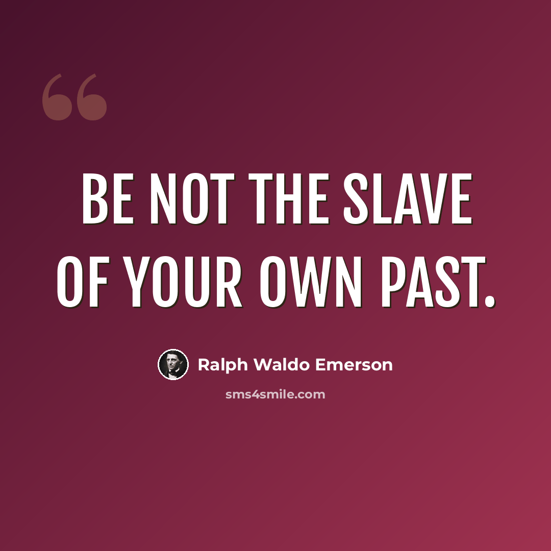 “Be not the slave of your own past.” quote by Ralph Waldo Emerson