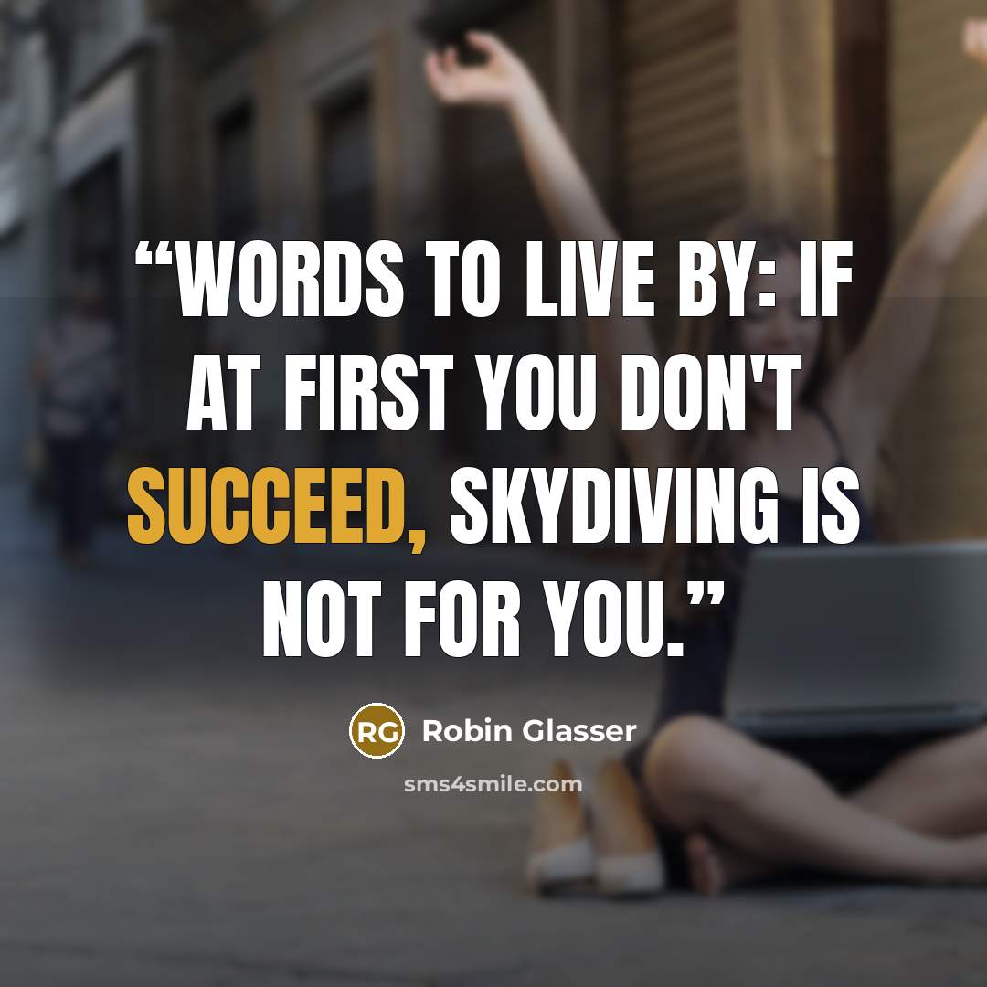 “Words to live by: If at first you don't succeed, skydiving is not for you.” quote by Robin Glasser