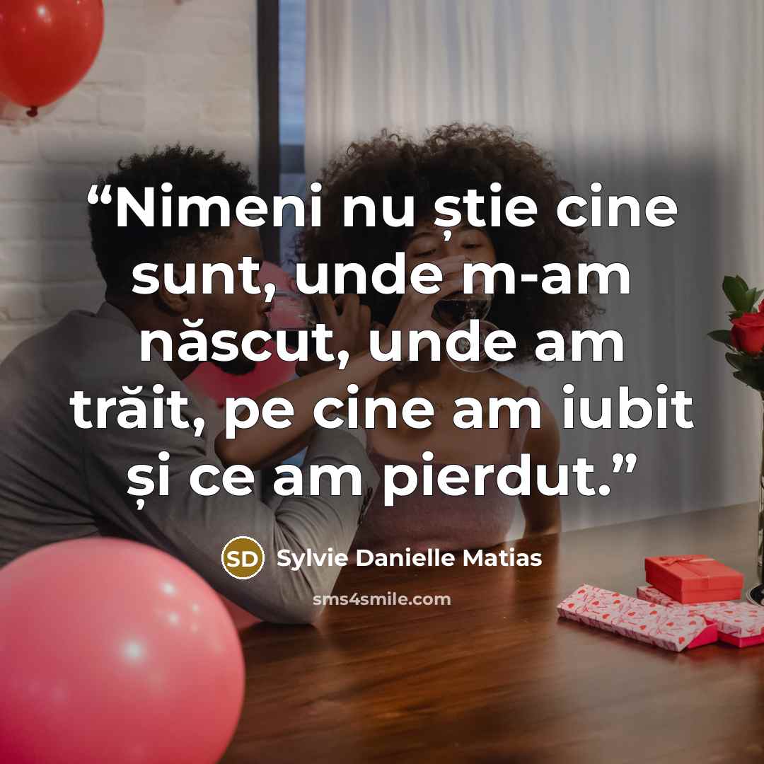“Nimeni nu știe cine sunt, unde m-am născut, unde am trăit, pe cine am iubit și ce am pierdut.” quote by Sylvie Danielle Matias