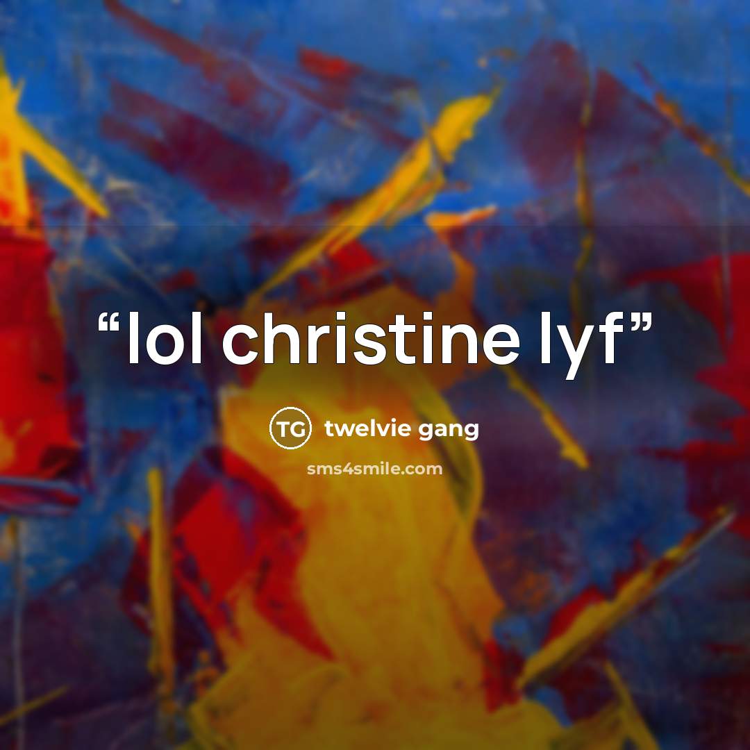“lol christine lyf” quote by twelvie gang