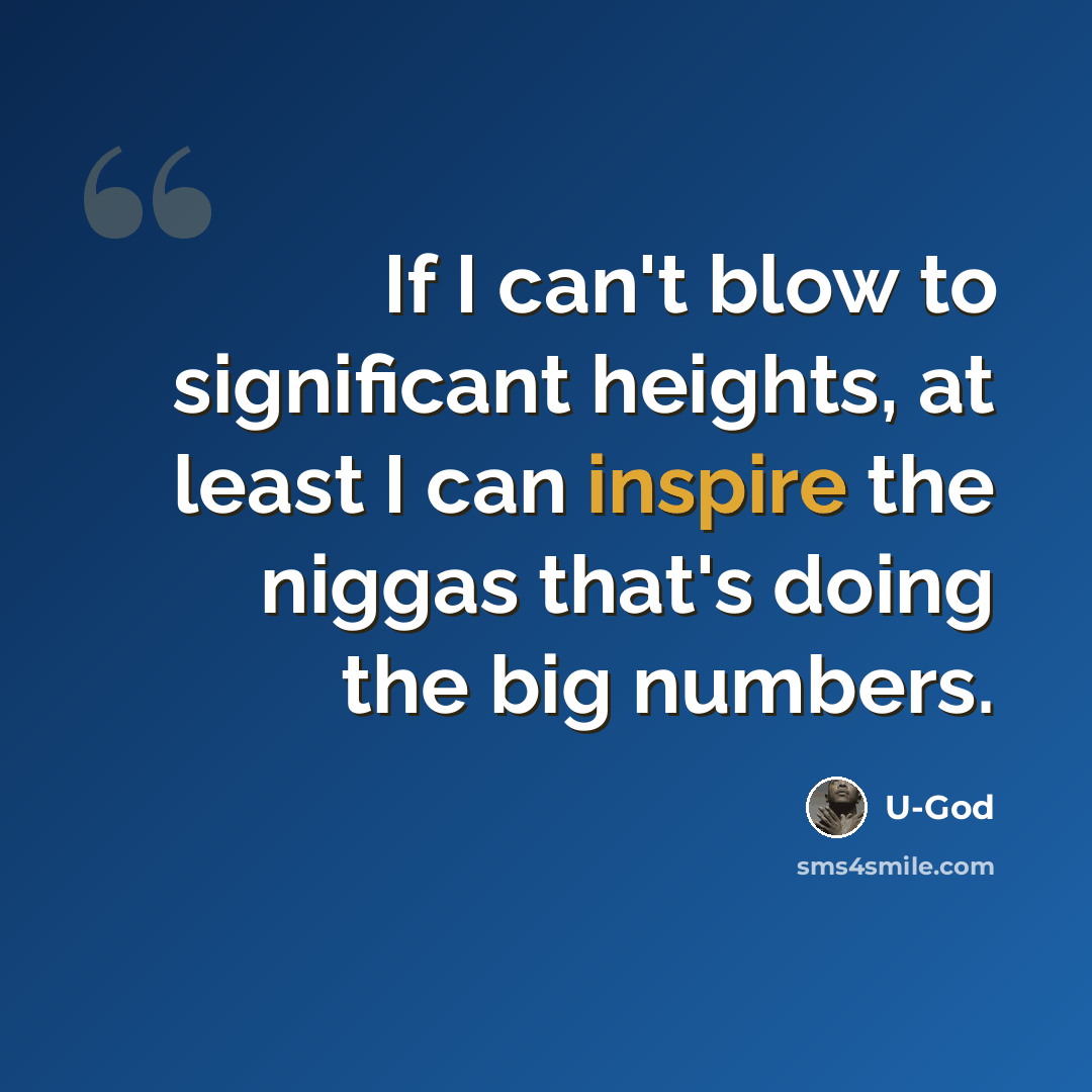 “If I can't blow to significant heights, at least I can inspire the niggas that's doing the big numbers.” quote by U-God