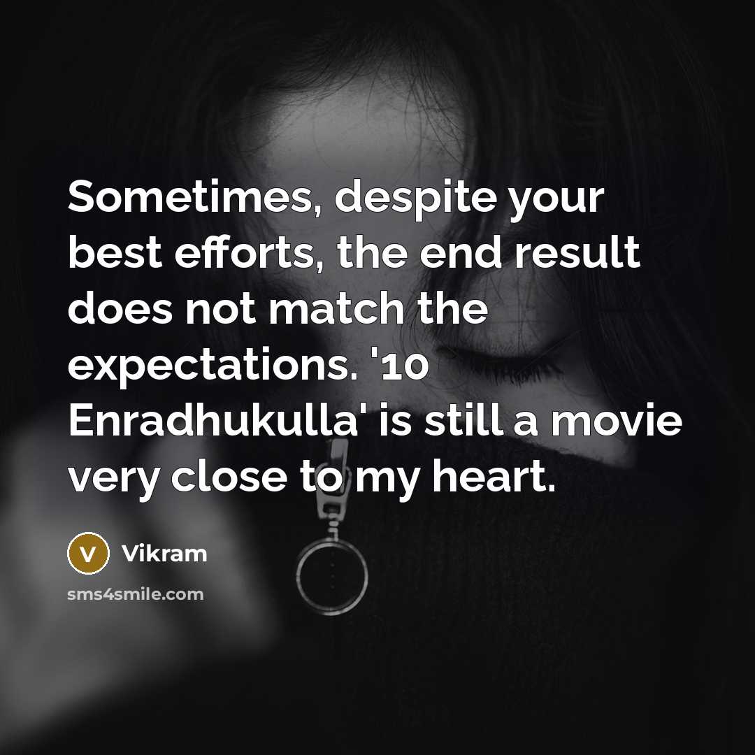 “Sometimes, despite your best efforts, the end result does not match the expectations. '10 Enradhukulla' is still a movie very close to my heart.” quote by Vikram