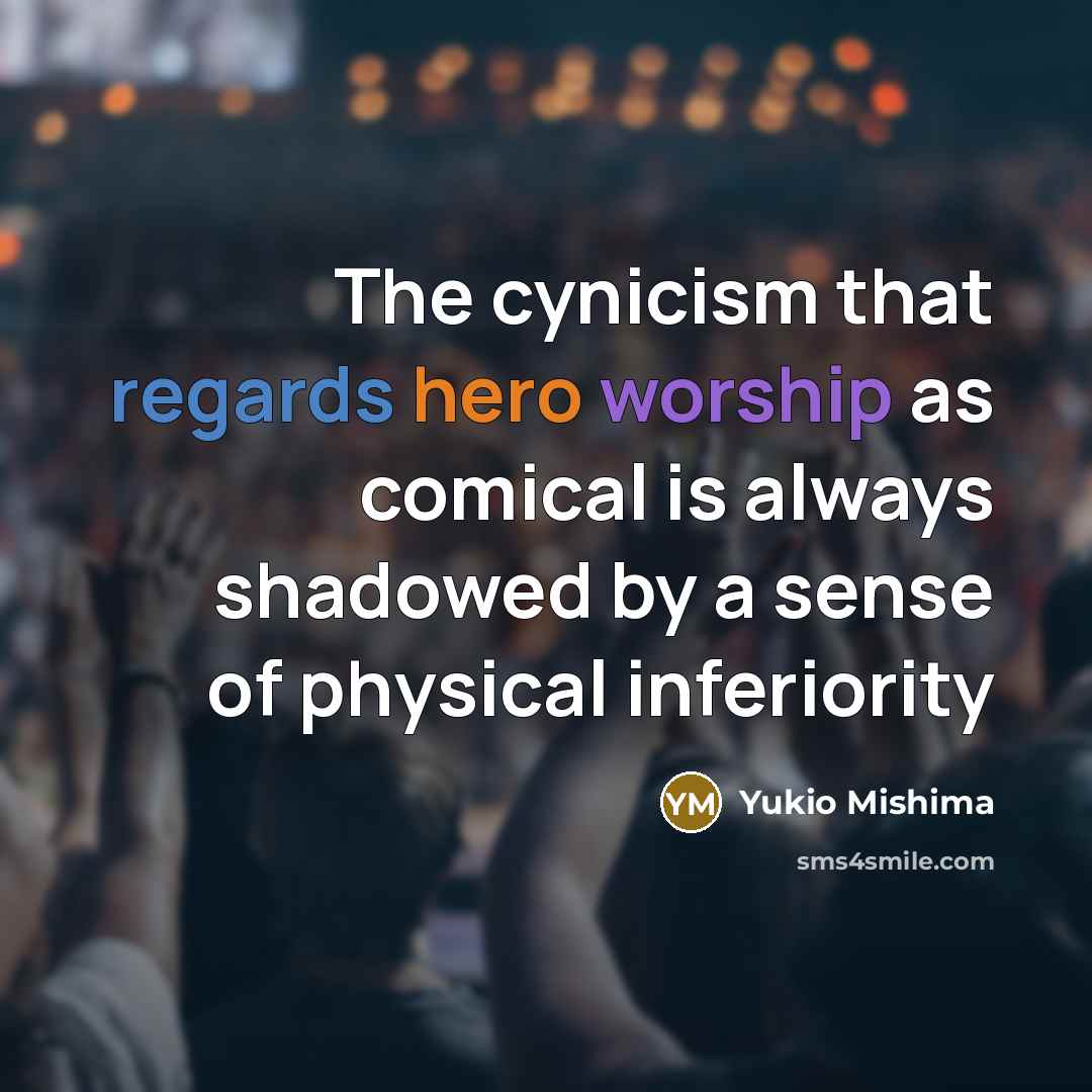 “The cynicism that regards hero worship as comical is always shadowed by a sense of physical inferiority” quote by Yukio Mishima