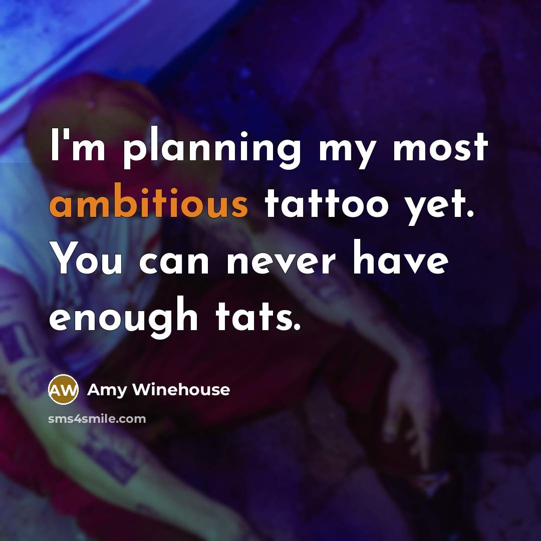 “I'm planning my most ambitious tattoo yet. You can never have enough tats.” quote by Amy Winehouse