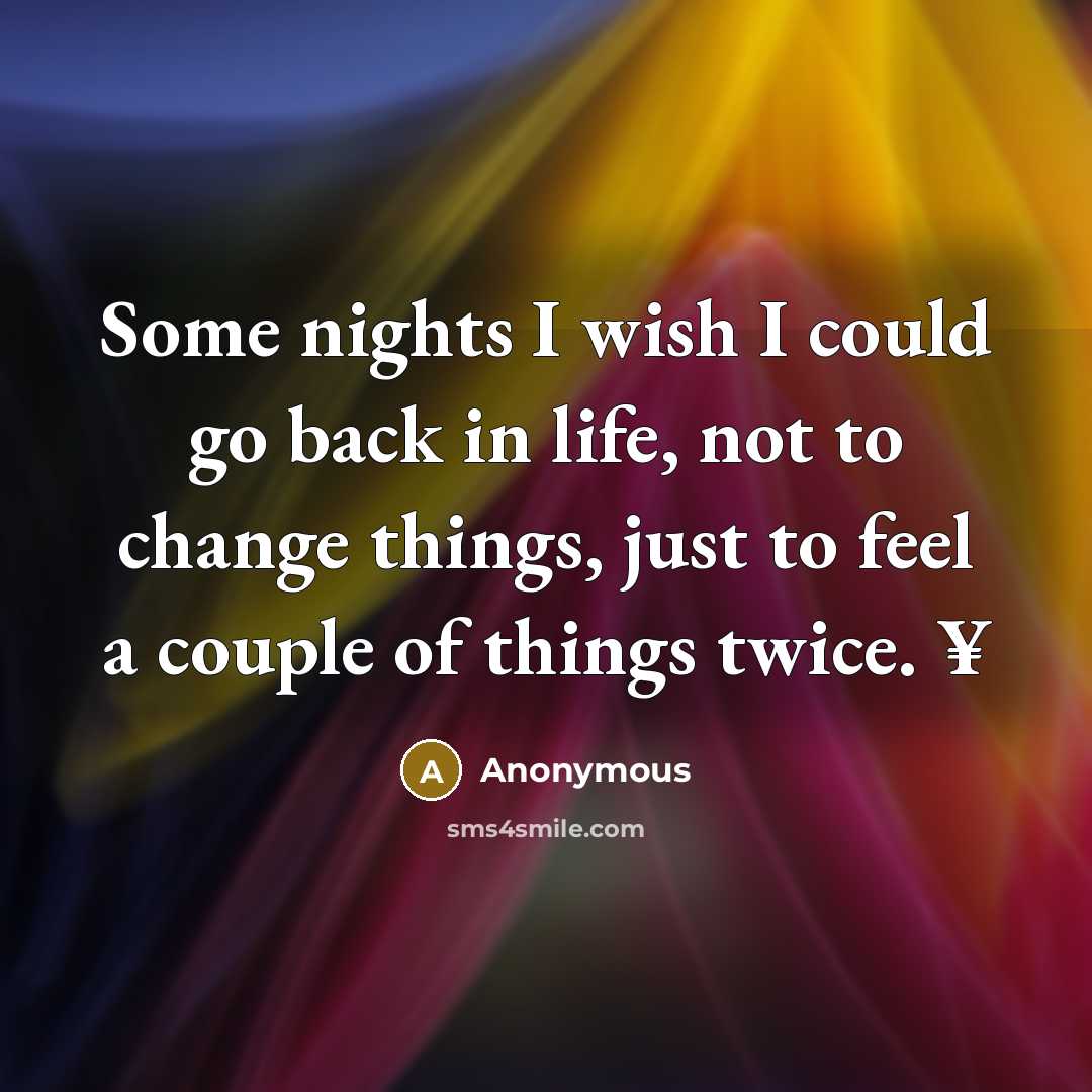 “Some nights I wish I could go back in life, not to change things, just to feel a couple of things twice. ¥” quote by Anonymous