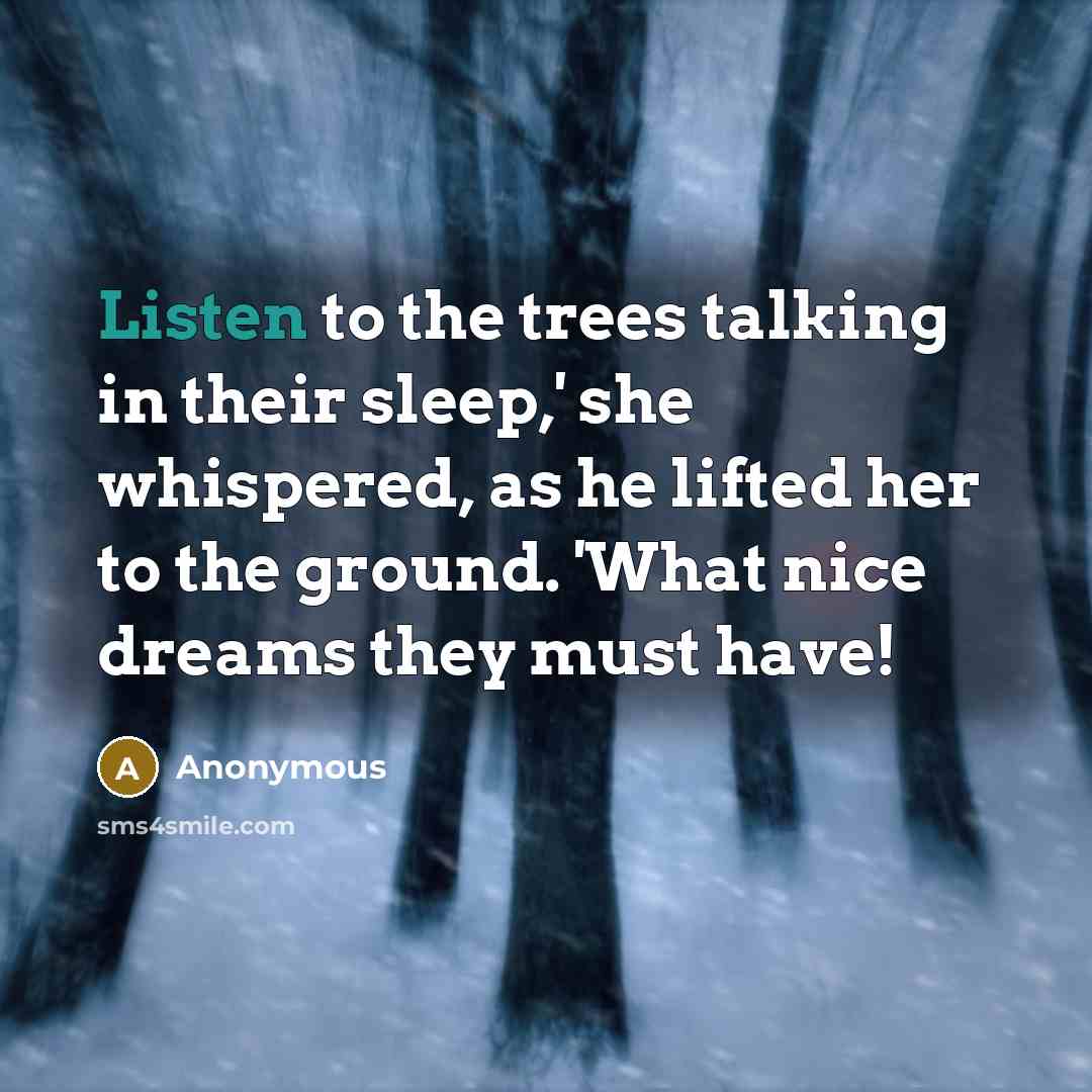 “Listen to the trees talking in their sleep,' she whispered, as he lifted her to the ground. 'What nice dreams they must have!” quote by Anonymous