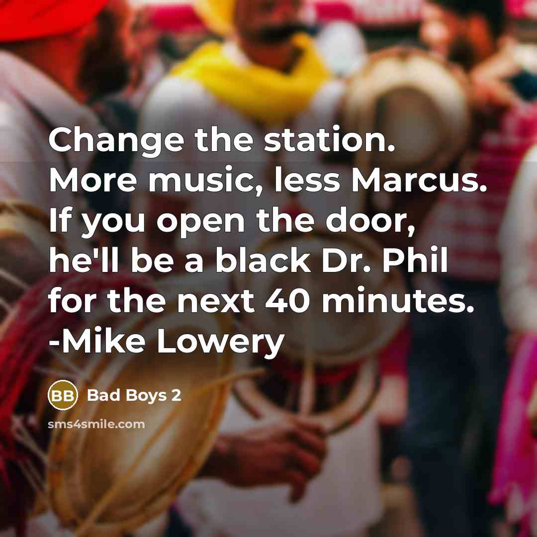 “Change the station. More music, less Marcus. If you open the door, he'll be a black Dr. Phil for the next 40 minutes. -Mike Lowery” quote by Bad Boys 2