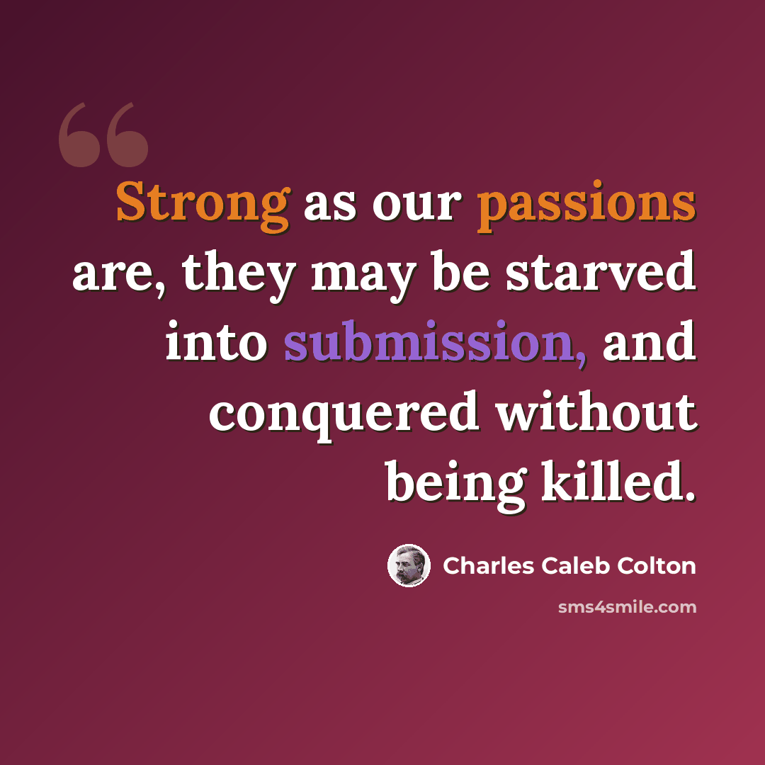“Strong as our passions are, they may be starved into submission, and conquered without being killed.” quote by Charles Caleb Colton