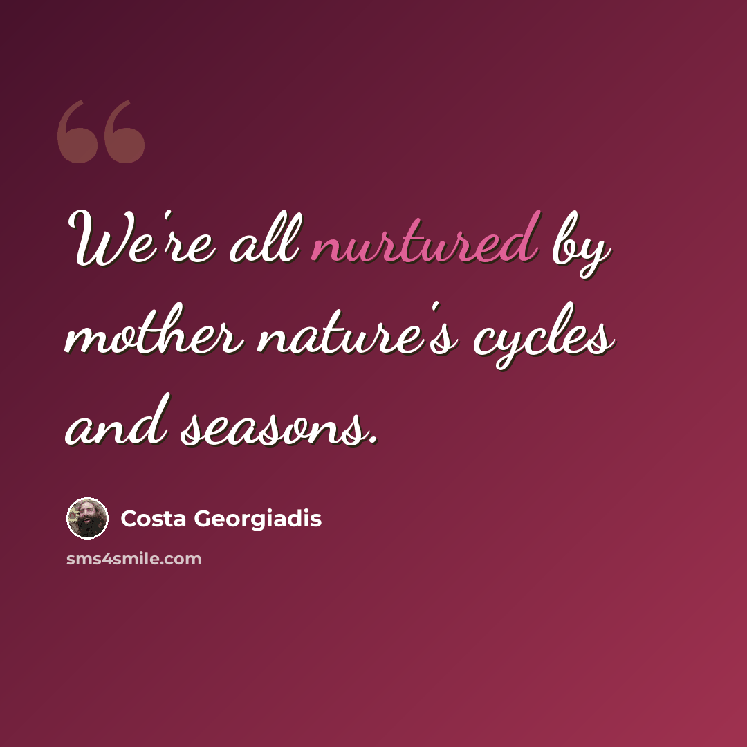“We're all nurtured by mother nature's cycles and seasons.” quote by Costa Georgiadis