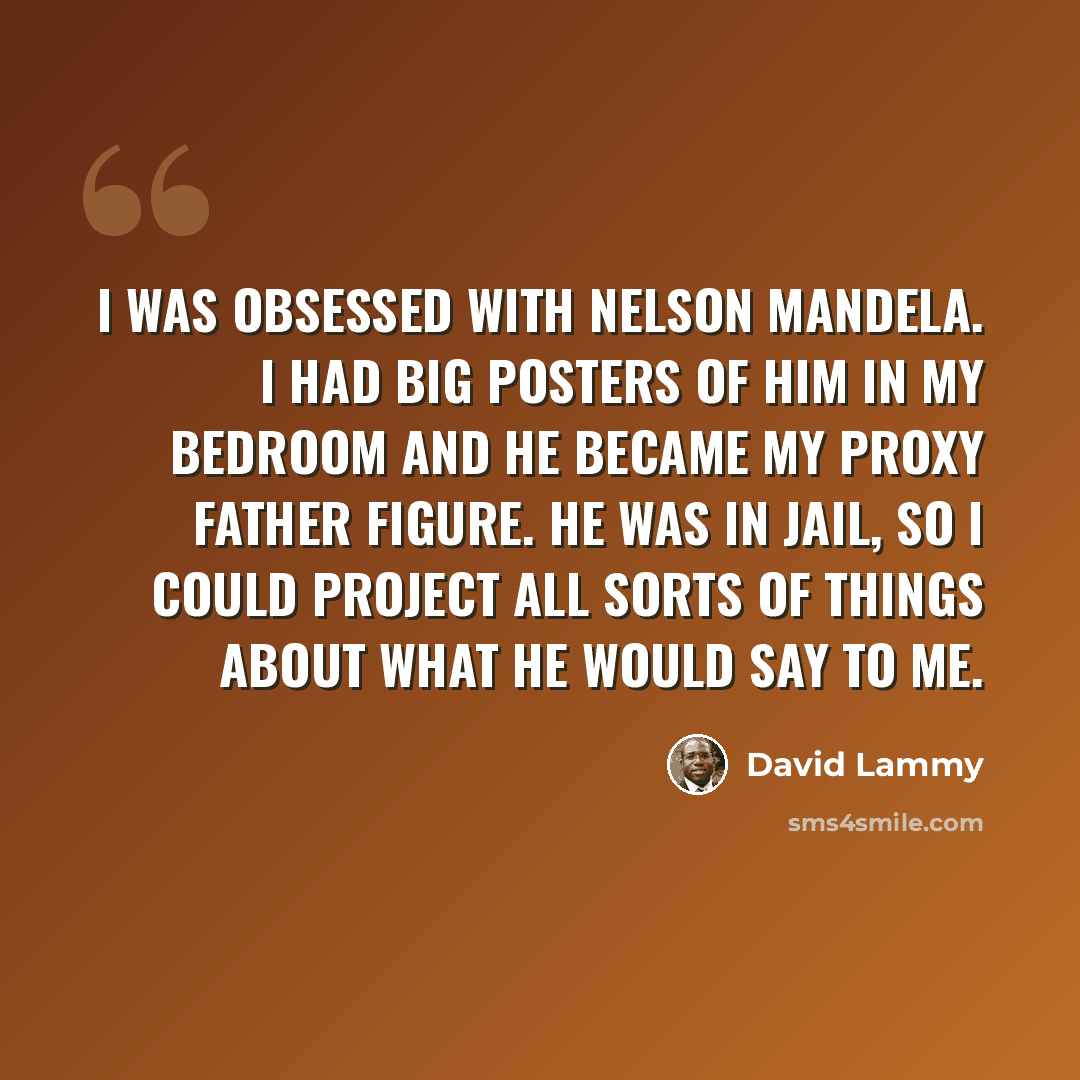 “I was obsessed with Nelson Mandela. I had big posters of him in my bedroom and he became my proxy father figure. He was in jail, so I could project all sorts of things about what he would say to me.” quote by David Lammy