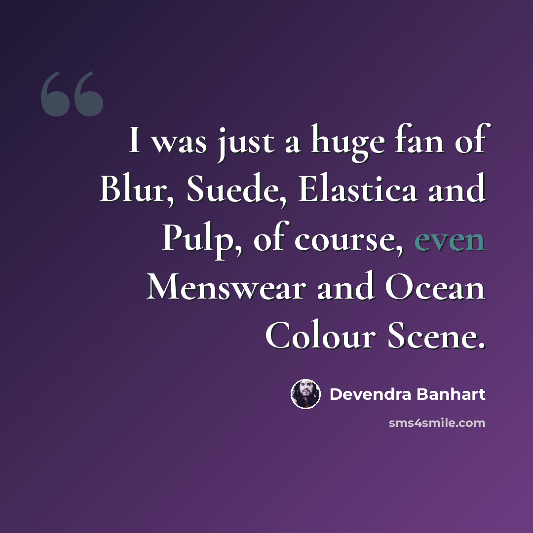 “I was just a huge fan of Blur, Suede, Elastica and Pulp, of course, even Menswear and Ocean Colour Scene.” quote by Devendra Banhart