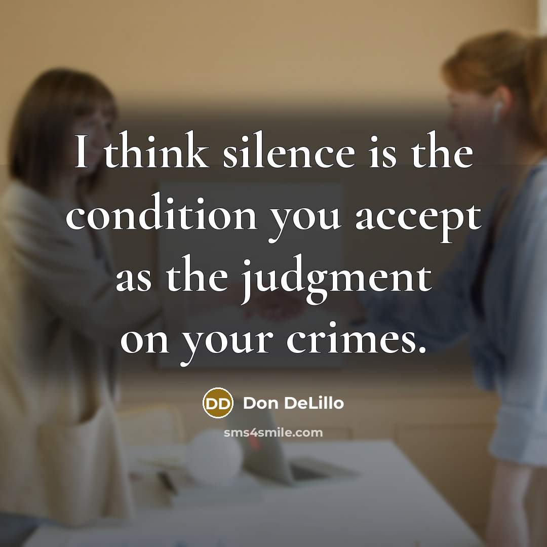 “I think silence is the condition you accept as the judgment on your crimes.” quote by Don DeLillo