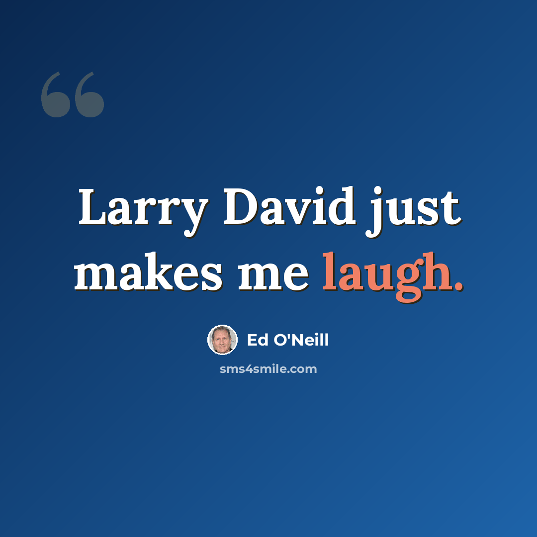 “Larry David just makes me laugh.” quote by Ed O'Neill