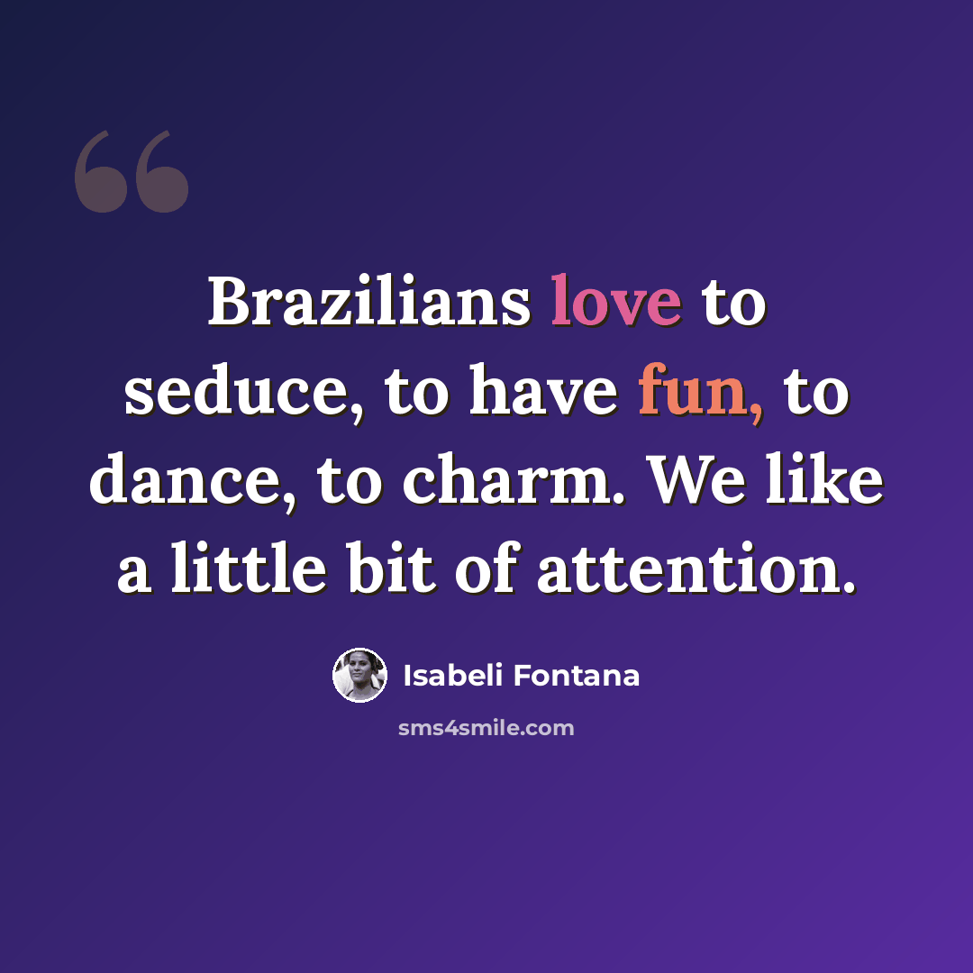 “Brazilians love to seduce, to have fun, to dance, to charm. We like a little bit of attention.” quote by Isabeli Fontana