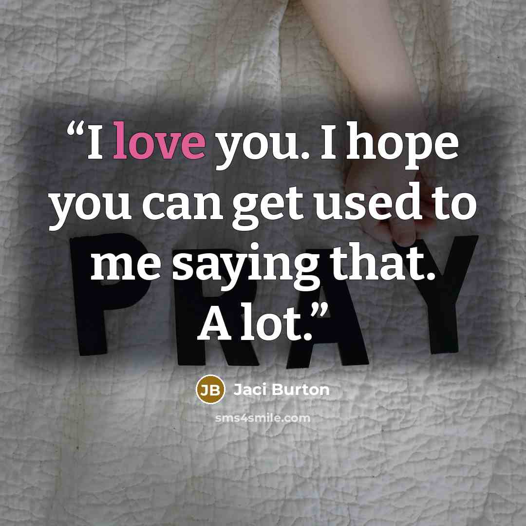 “I love you. I hope you can get used to me saying that. A lot.” quote by Jaci Burton
