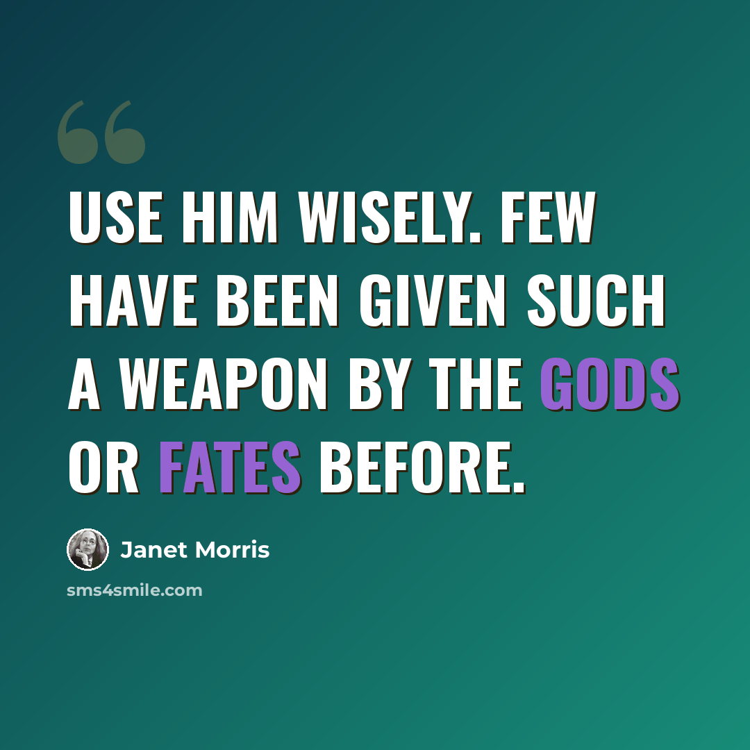 “Use him wisely. Few have been given such a weapon by the gods or Fates before.” quote by Janet Morris