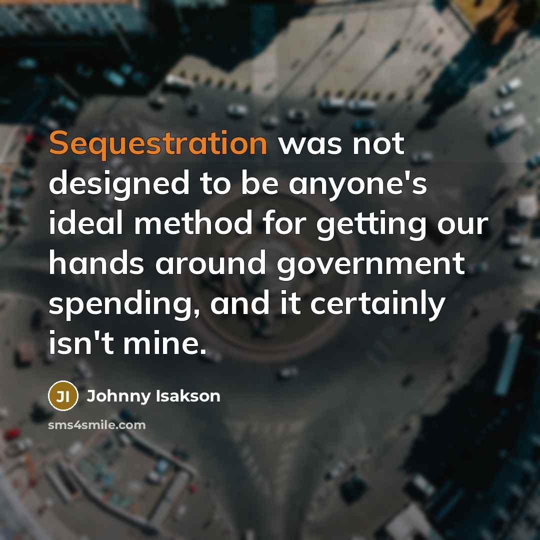 “Sequestration was not designed to be anyone's ideal method for getting our hands around government spending, and it certainly isn't mine.” quote by Johnny Isakson