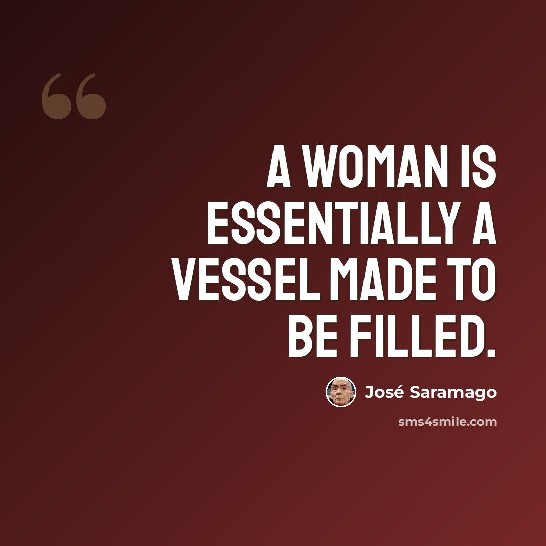 “A woman is essentially a vessel made to be filled.” quote by Jose Saramago