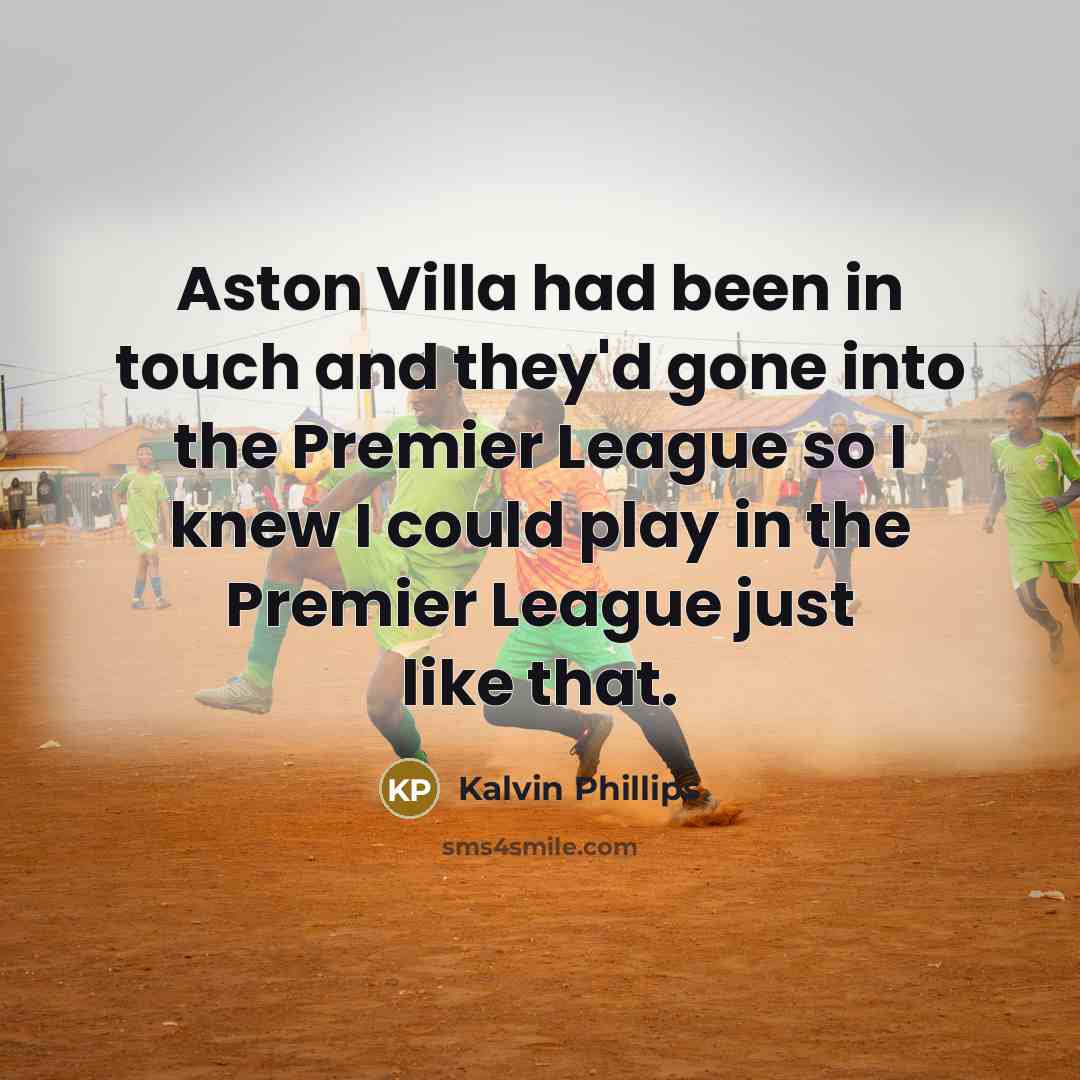 “Aston Villa had been in touch and they'd gone into the Premier League so I knew I could play in the Premier League just like that.” quote by Kalvin Phillips
