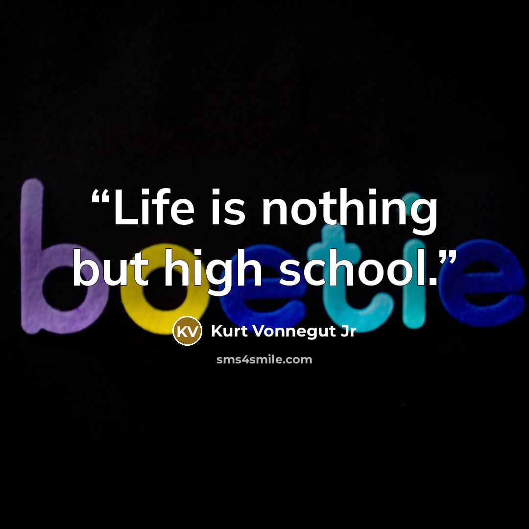 “Life is nothing but high school.” quote by Kurt Vonnegut Jr