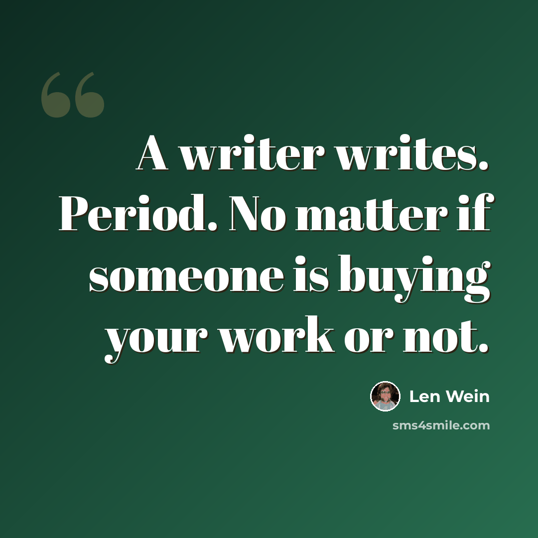 “A writer writes. Period. No matter if someone is buying your work or not.” quote by Len Wein