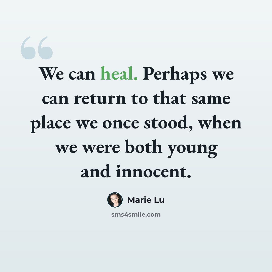 “We can heal. Perhaps we can return to that same place we once stood, when we were both young and innocent.” quote by Marie Lu