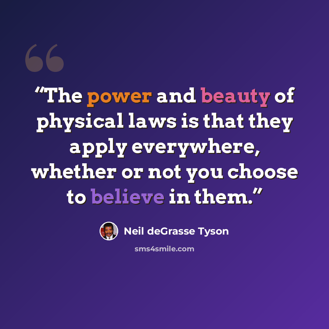 “The power and beauty of physical laws is that they apply everywhere, whether or not you choose to believe in them.” quote by Neil deGrasse Tyson