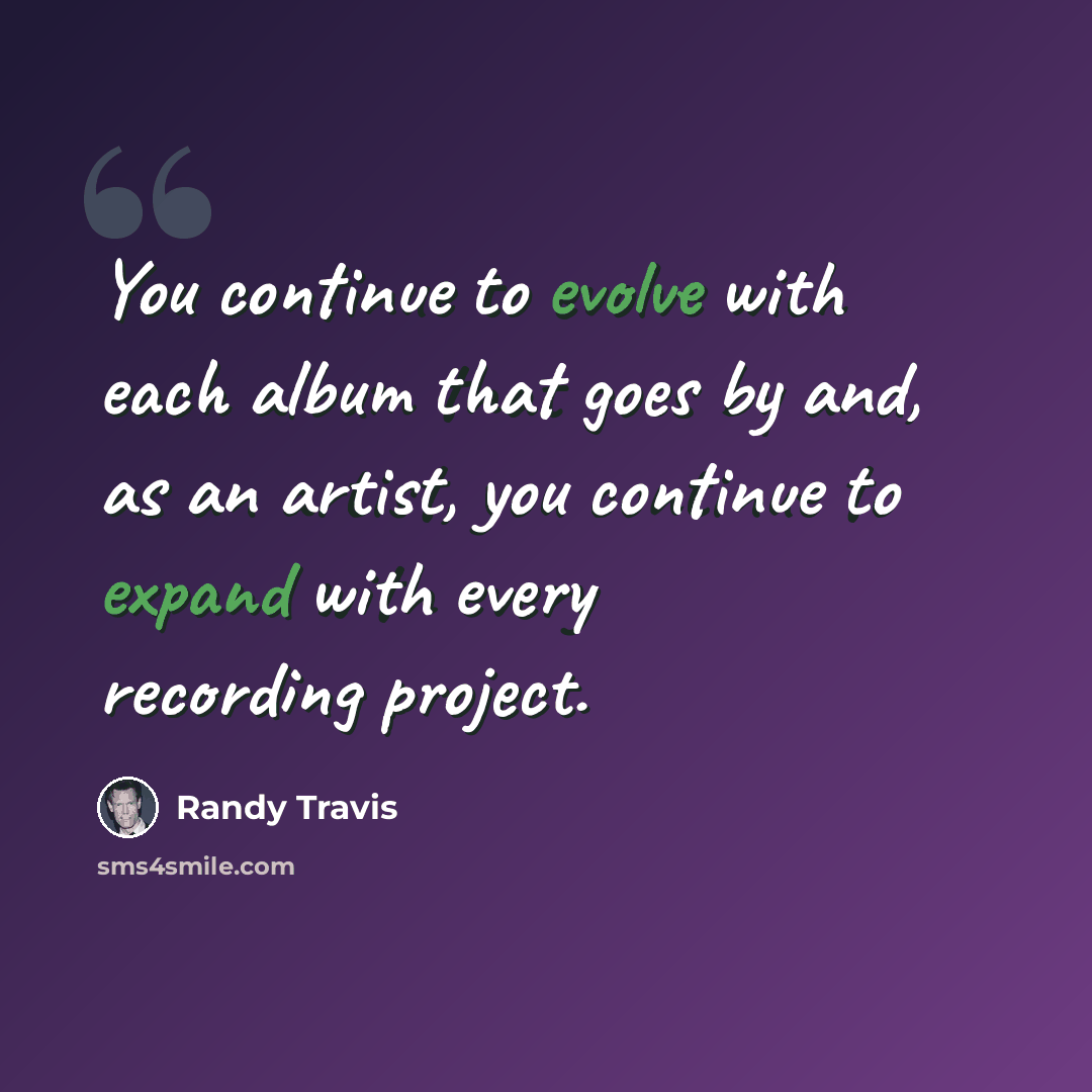 “You continue to evolve with each album that goes by and, as an artist, you continue to expand with every recording project.” quote by Randy Travis