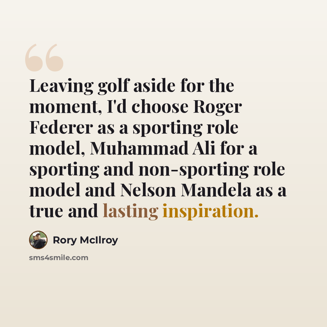“Leaving golf aside for the moment, I'd choose Roger Federer as a sporting role model, Muhammad Ali for a sporting and non-sporting role model and Nelson Mandela as a true and lasting inspiration.” quote by Rory McIlroy