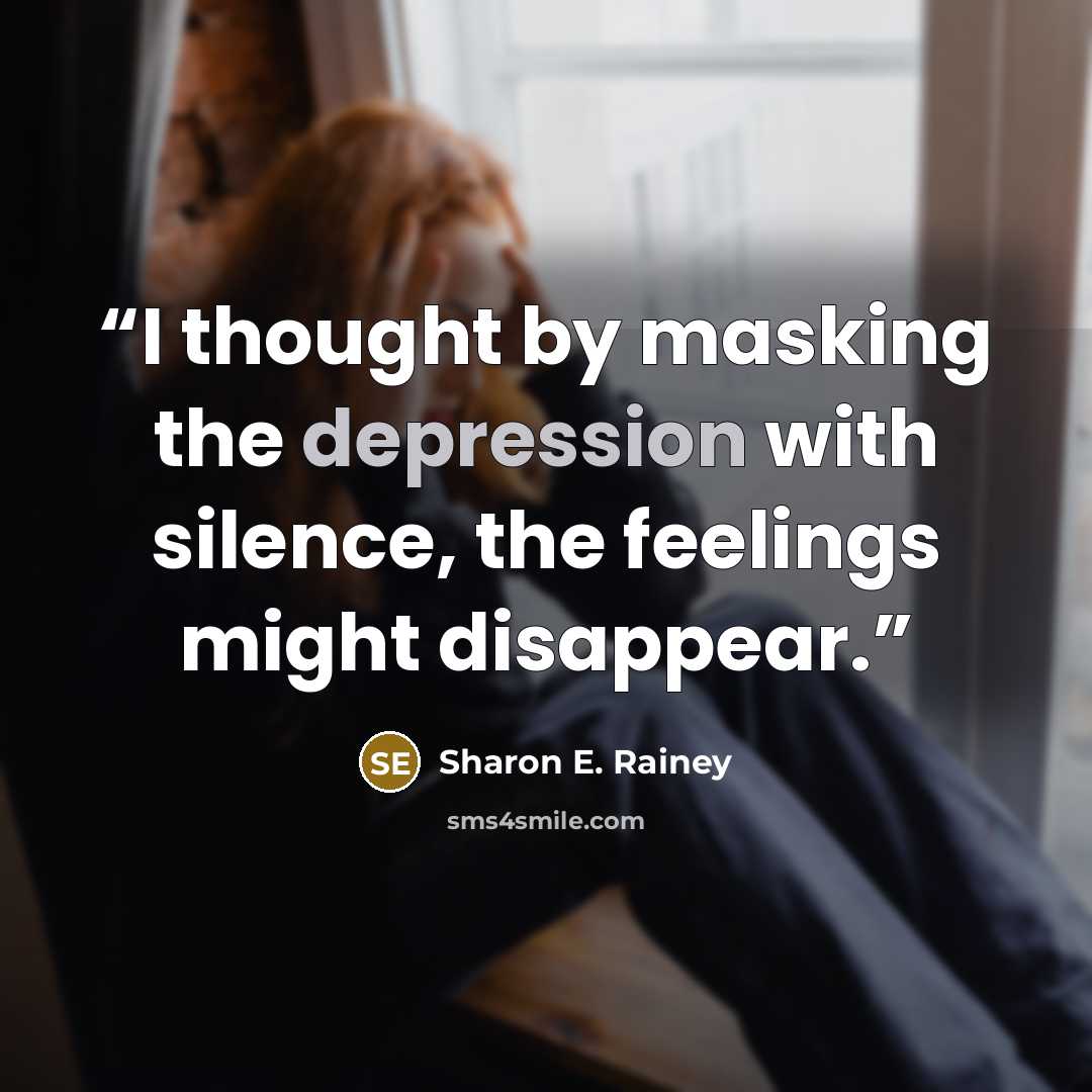 “I thought by masking the depression with silence, the feelings might disappear.” quote by Sharon E. Rainey