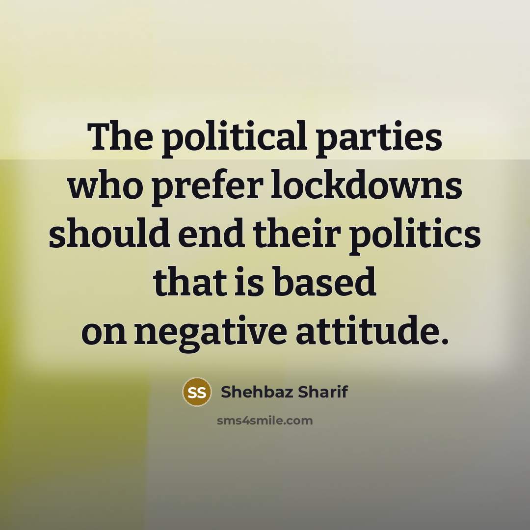 “The political parties who prefer lockdowns should end their politics that is based on negative attitude.” quote by Shehbaz Sharif