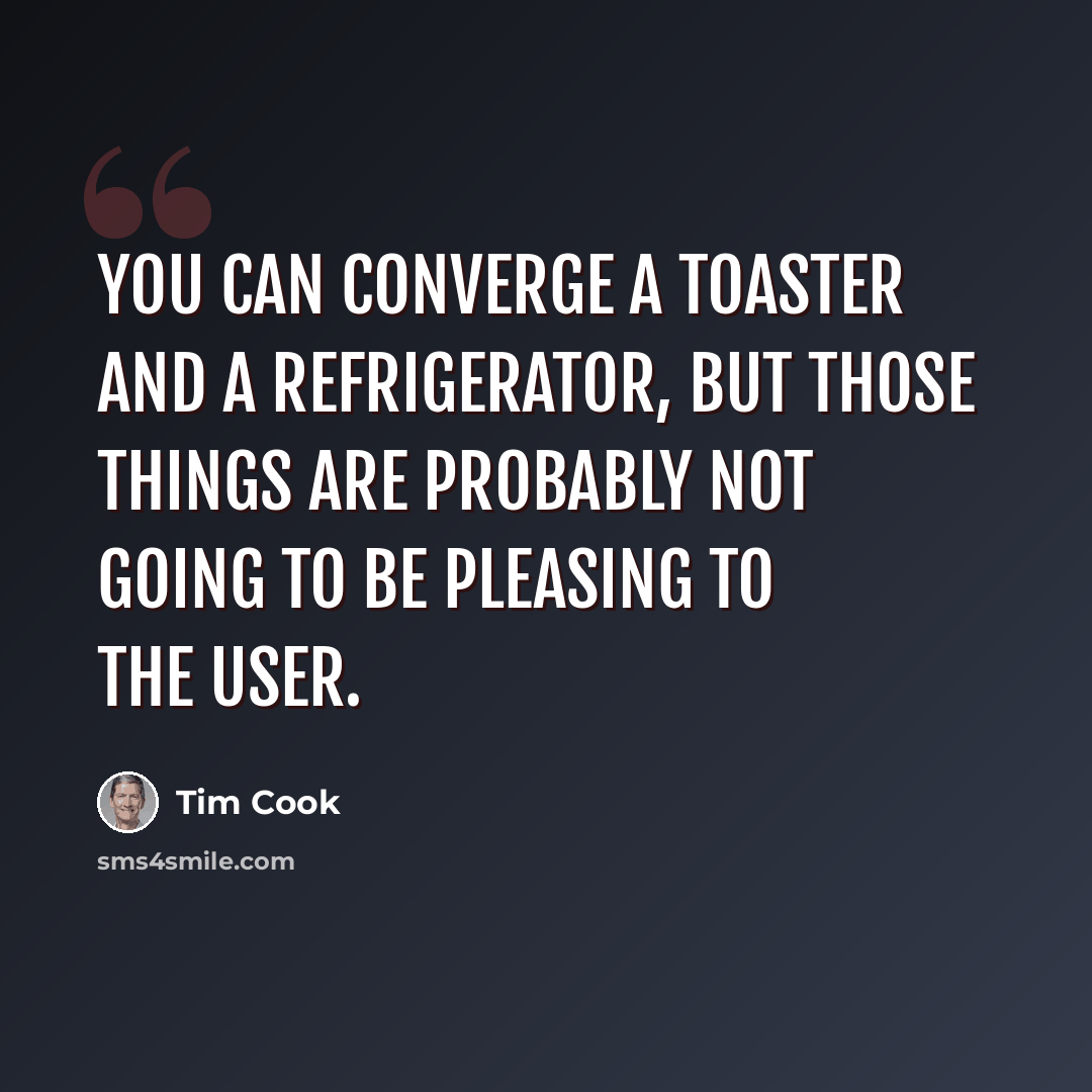“You can converge a toaster and a refrigerator, but those things are probably not going to be pleasing to the user.” quote by Tim Cook
