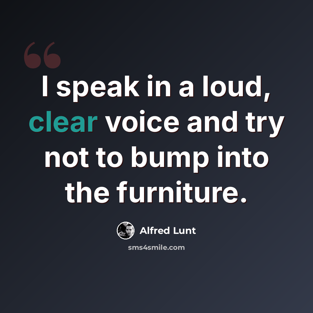 “I speak in a loud, clear voice and try not to bump into the furniture.” quote by Alfred Lunt