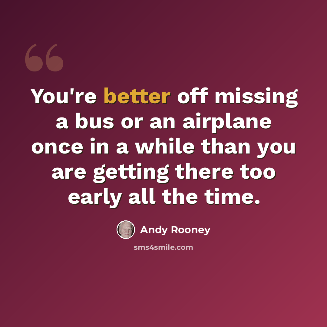 “You're better off missing a bus or an airplane once in a while than you are getting there too early all the time.” quote by Andy Rooney