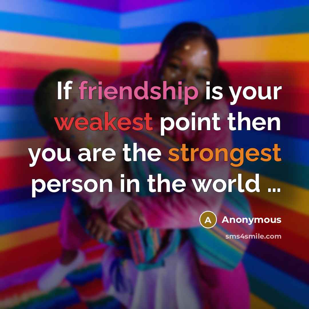 “If friendship is your weakest point then you are the strongest person in the world …” quote by Anonymous