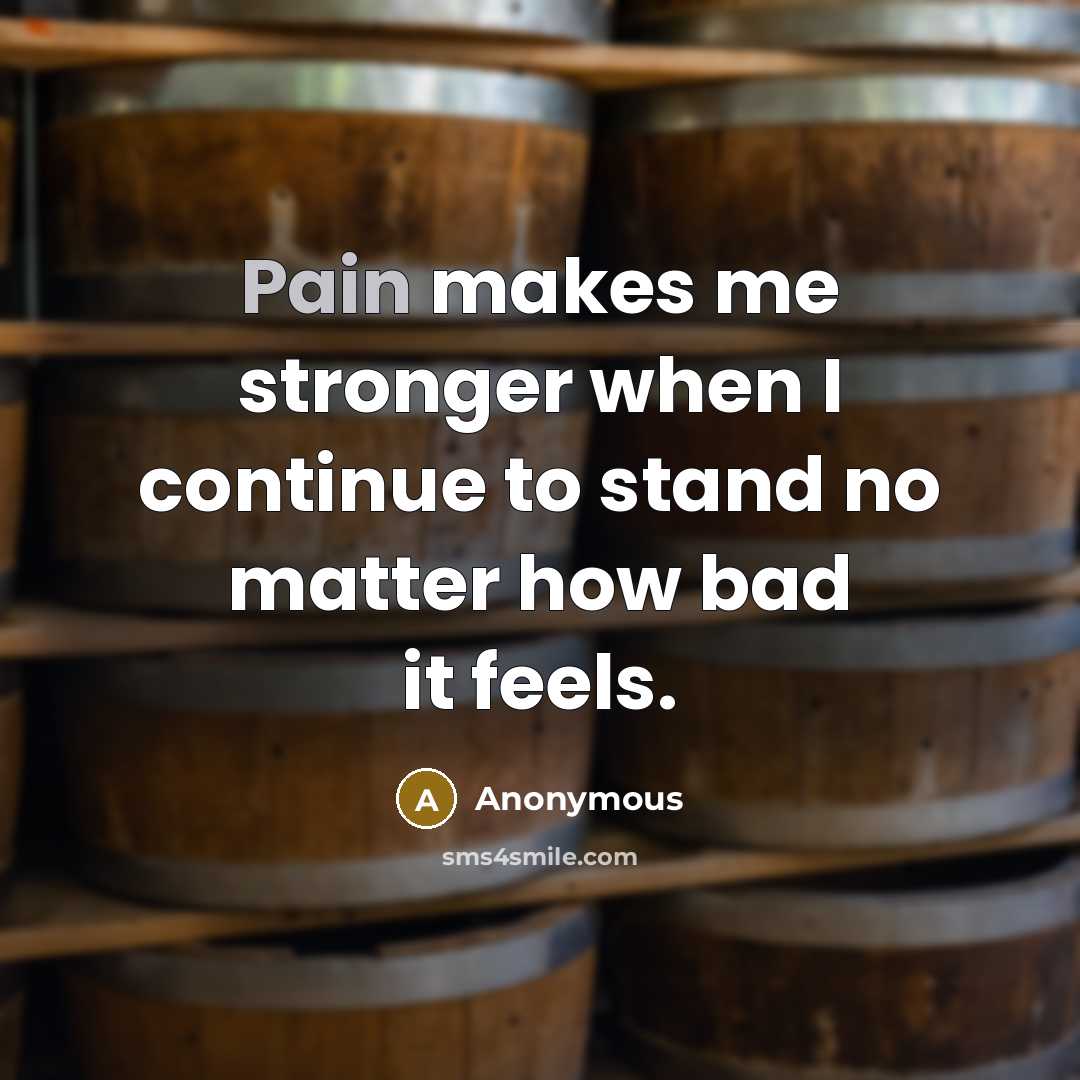 “Pain makes me stronger when I continue to stand no matter how bad it feels.” quote by Anonymous