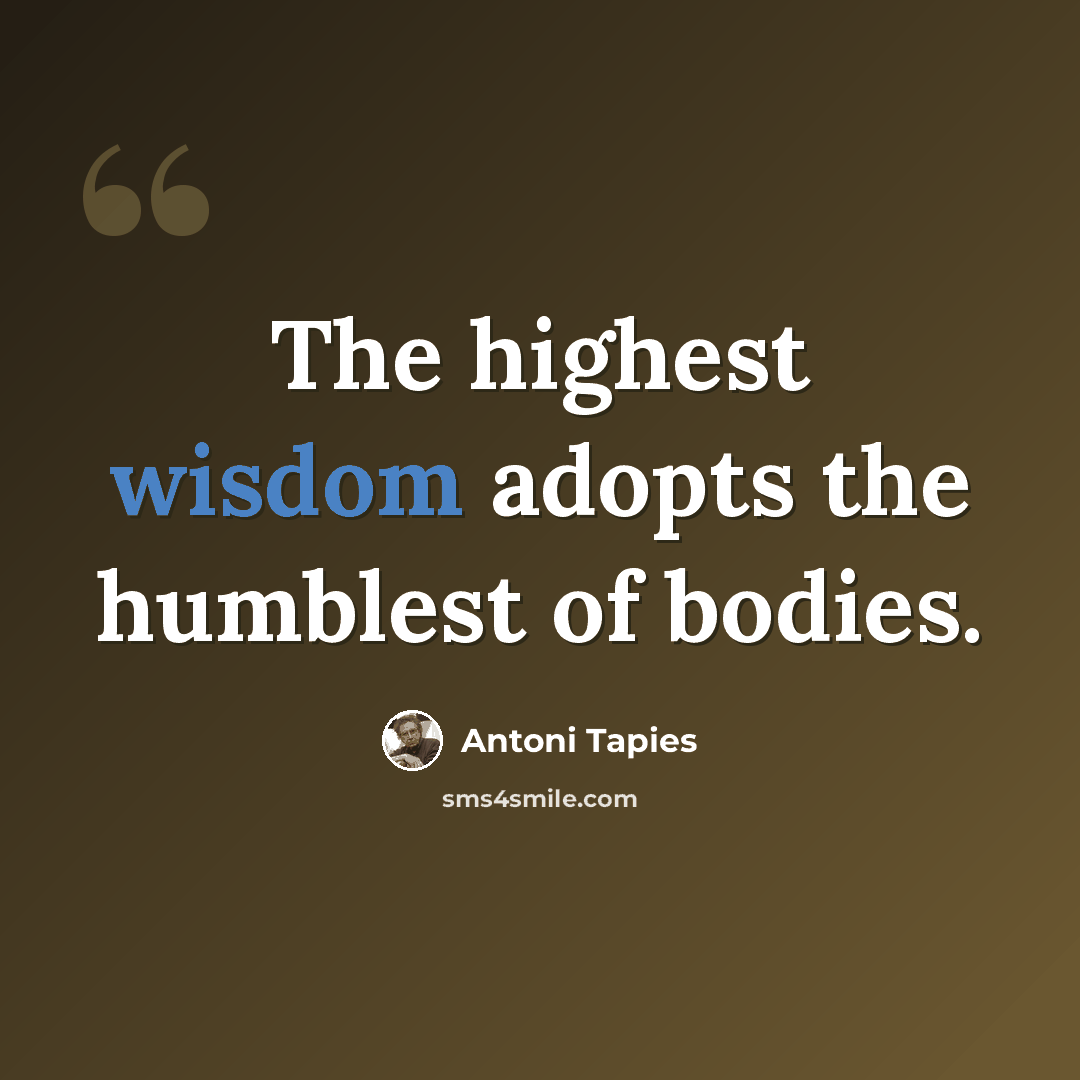 “The highest wisdom adopts the humblest of bodies.” quote by Antoni Tapies