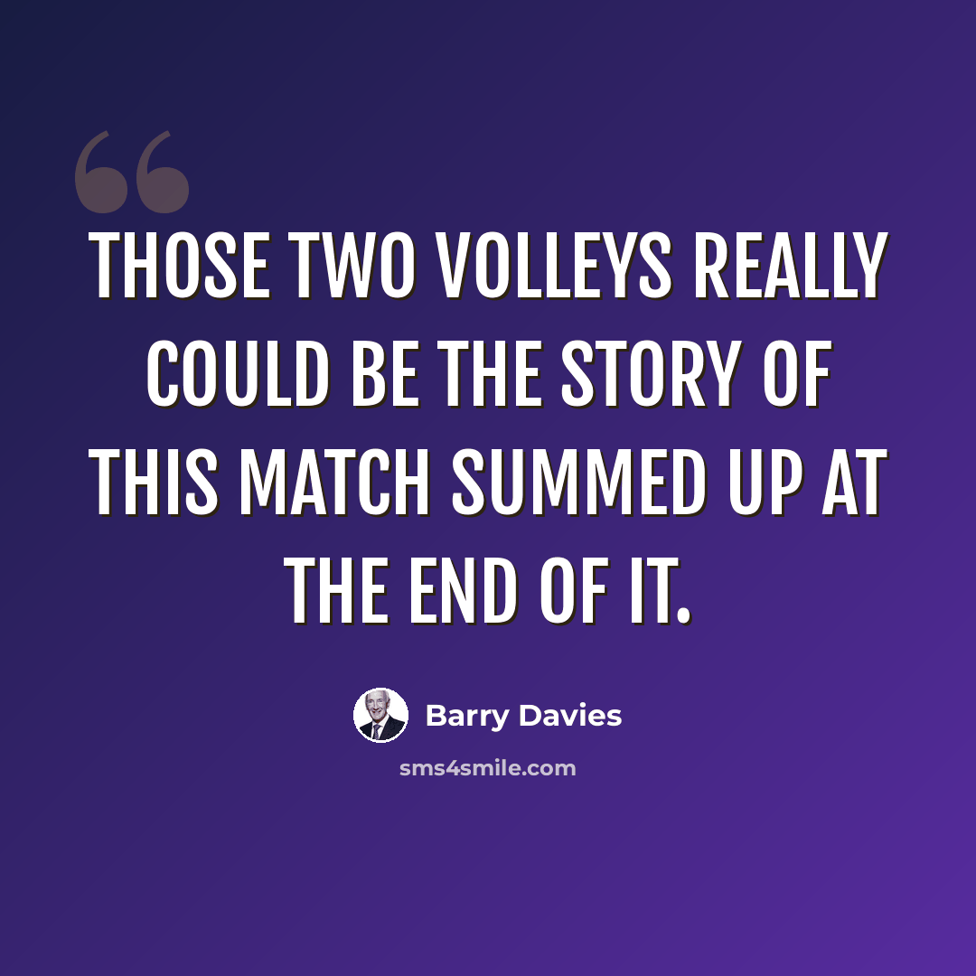 “Those two volleys really could be the story of this match summed up at the end of it.” quote by Barry Davies