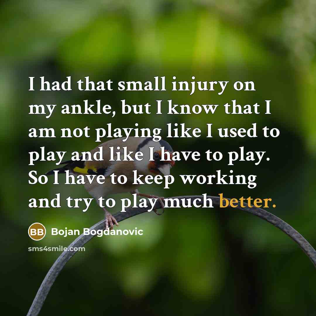 “I had that small injury on my ankle, but I know that I am not playing like I used to play and like I have to play. So I have to keep working and try to play much better.” quote by Bojan Bogdanovic