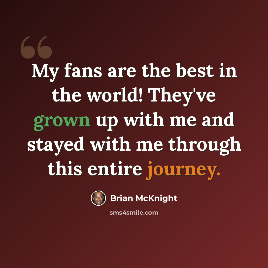 “My fans are the best in the world! They've grown up with me and stayed with me through this entire journey.” quote by Brian McKnight