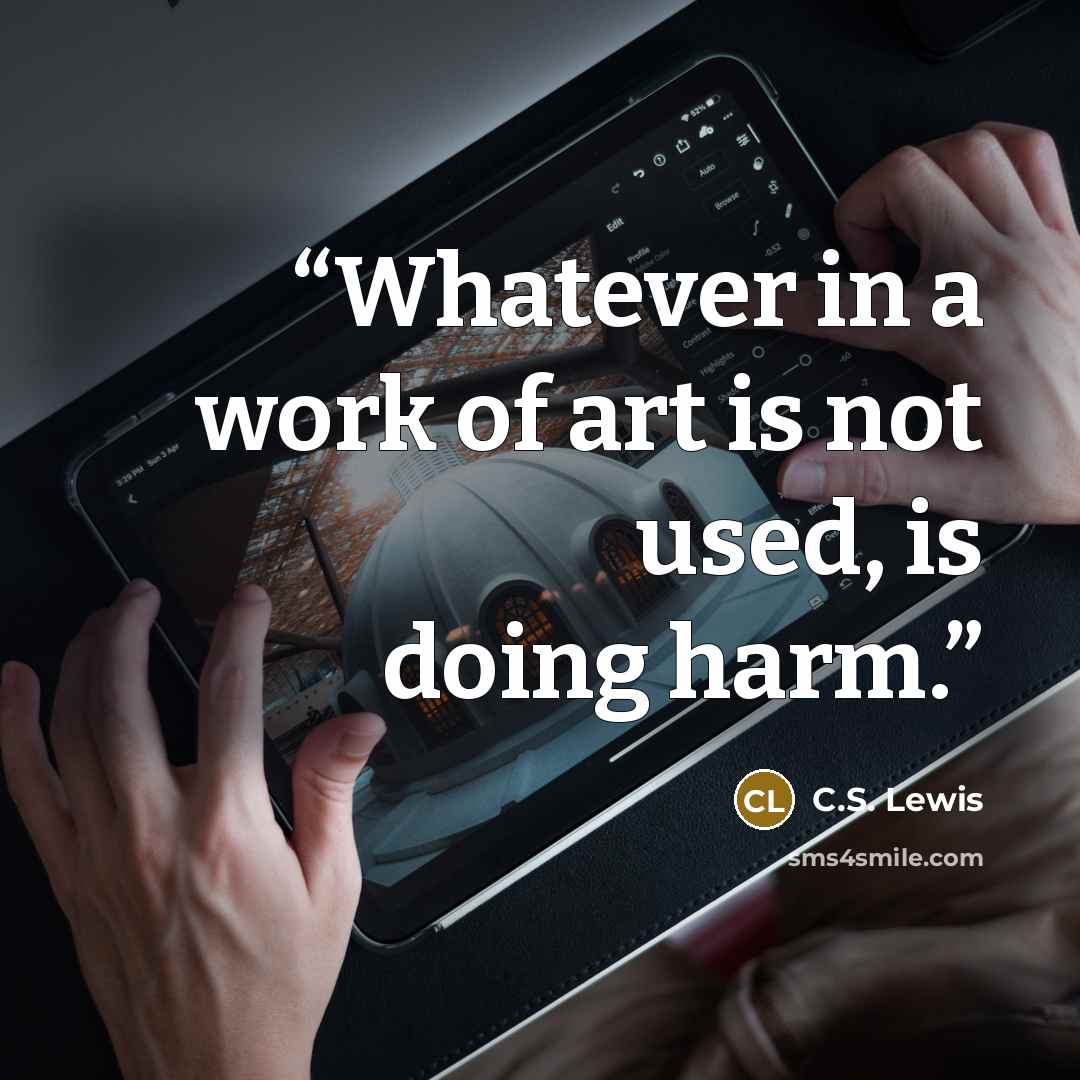 “Whatever in a work of art is not used, is doing harm.” quote by C.S. Lewis
