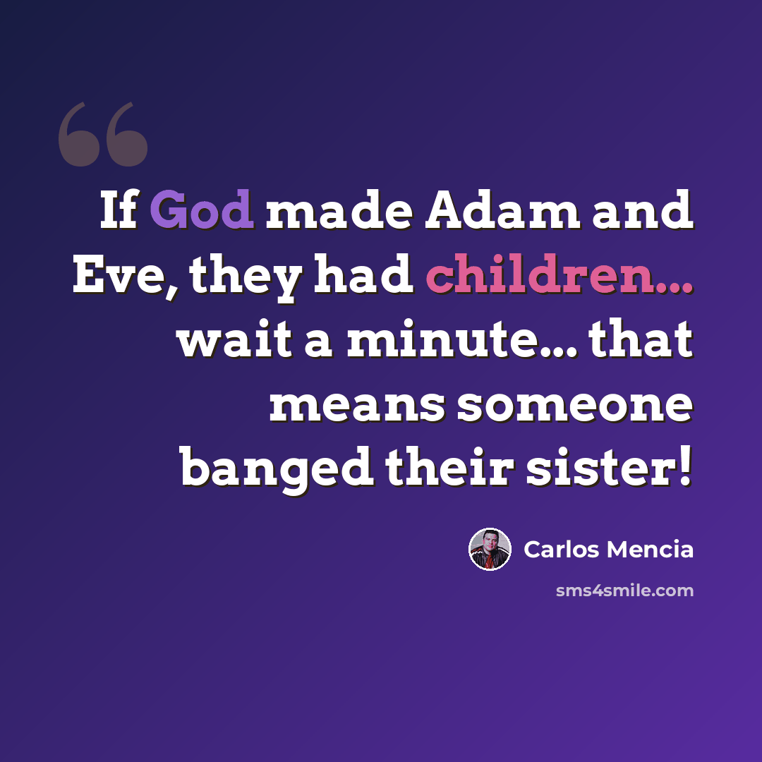 “If God made Adam and Eve, they had children... wait a minute... that means someone banged their sister!” quote by Carlos Mencia