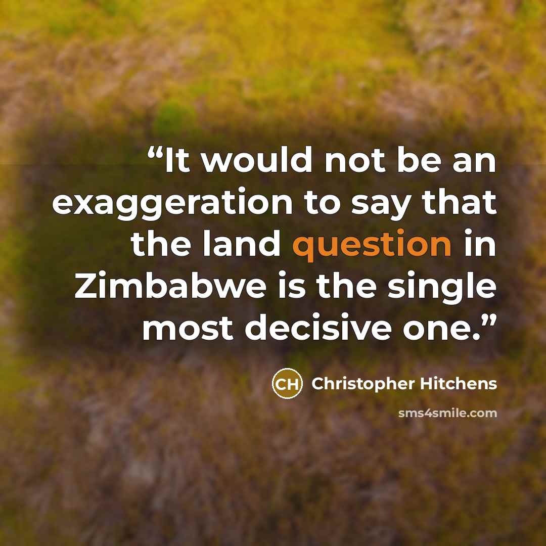 “It would not be an exaggeration to say that the land question in Zimbabwe is the single most decisive one.” quote by Christopher Hitchens