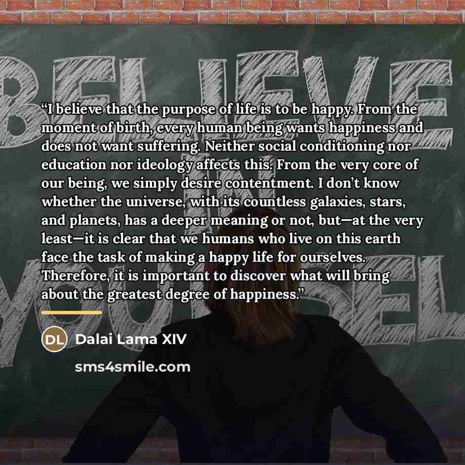 “I believe that the purpose of life is to be happy. From the moment of birth, every human being wants happiness and does not want suffering. Neither social conditioning nor education nor ideology affects this. From the very core of our being, we simply desire contentment. I don’t know whether the…” quote by Dalai Lama XIV