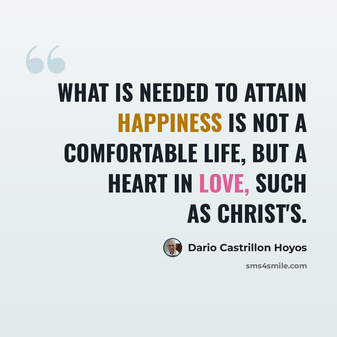 “What is needed to attain happiness is not a comfortable life, but a heart in love, such as Christ's.” quote by Dario Castrillon Hoyos
